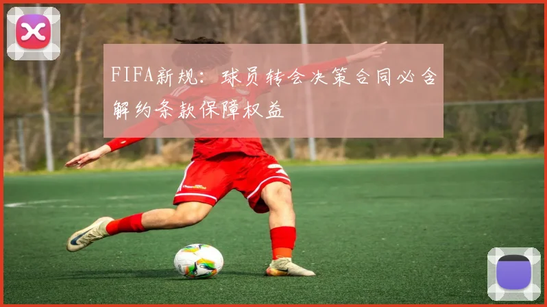 FIFA新规：球员转会决策合同必含解约条款保障权益