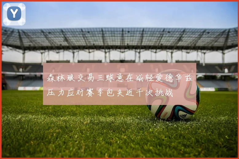 森林狼交易三球意在减轻爱德华兹压力应对赛季包夹近千次挑战