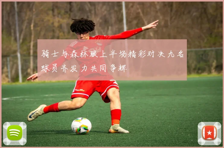 骑士与森林狼上半场精彩对决九名球员齐发力共同争辉