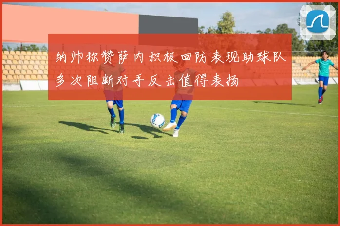 纳帅称赞萨内积极回防表现助球队多次阻断对手反击值得表扬