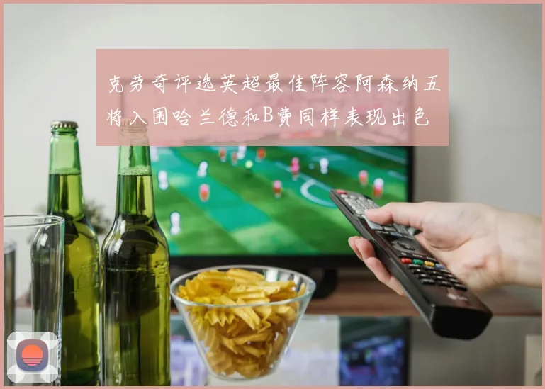 克劳奇评选英超最佳阵容阿森纳五将入围哈兰德和B费同样表现出色