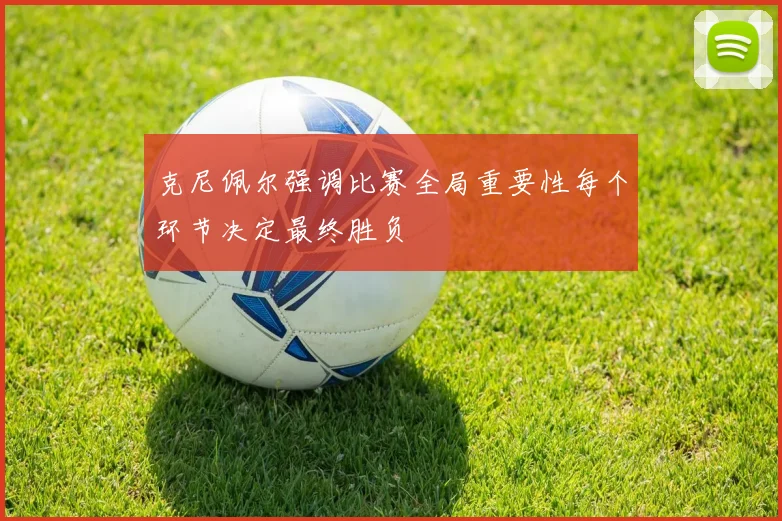 克尼佩尔强调比赛全局重要性每个环节决定最终胜负